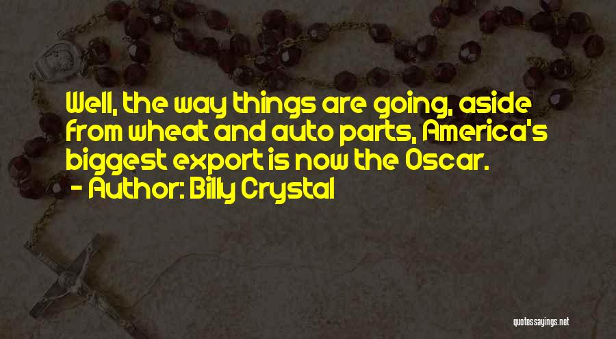 Billy Crystal Quotes: Well, The Way Things Are Going, Aside From Wheat And Auto Parts, America's Biggest Export Is Now The Oscar.