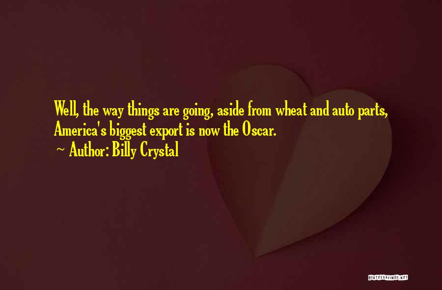 Billy Crystal Quotes: Well, The Way Things Are Going, Aside From Wheat And Auto Parts, America's Biggest Export Is Now The Oscar.