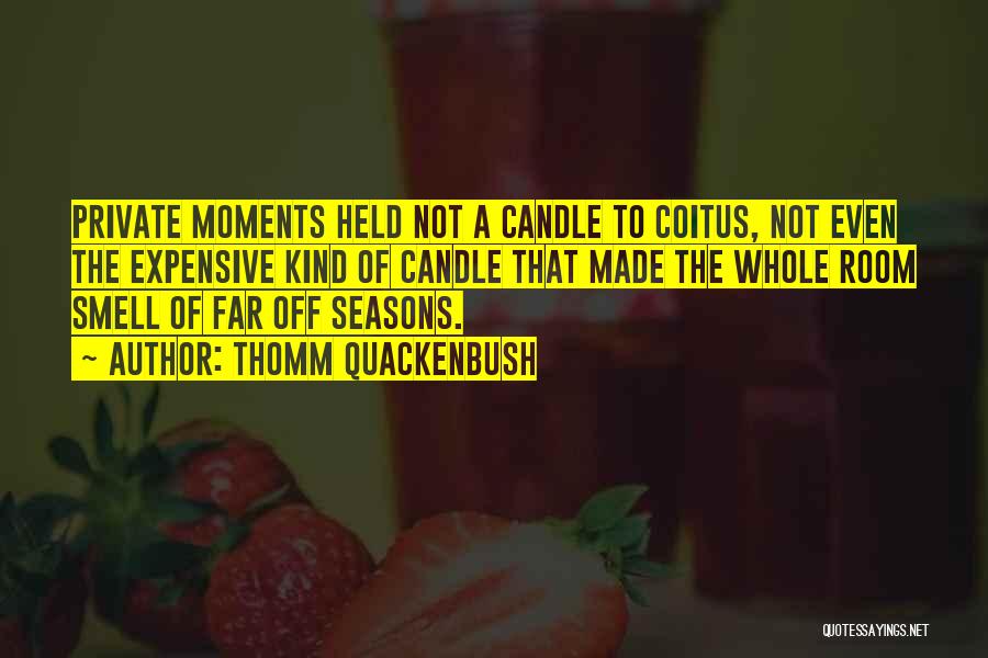 Thomm Quackenbush Quotes: Private Moments Held Not A Candle To Coitus, Not Even The Expensive Kind Of Candle That Made The Whole Room