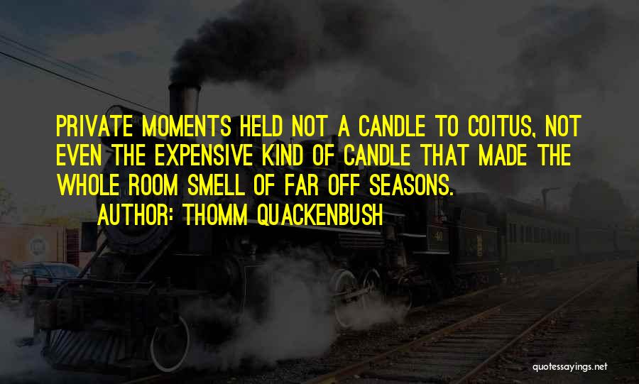 Thomm Quackenbush Quotes: Private Moments Held Not A Candle To Coitus, Not Even The Expensive Kind Of Candle That Made The Whole Room