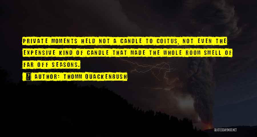 Thomm Quackenbush Quotes: Private Moments Held Not A Candle To Coitus, Not Even The Expensive Kind Of Candle That Made The Whole Room