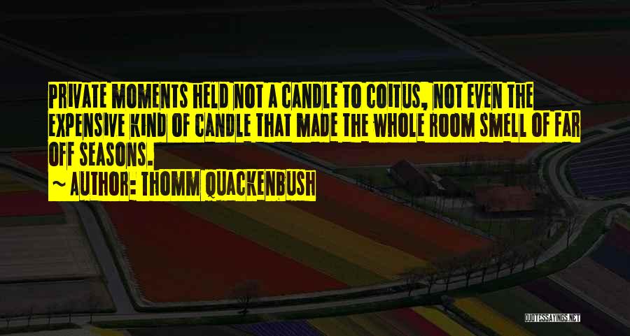 Thomm Quackenbush Quotes: Private Moments Held Not A Candle To Coitus, Not Even The Expensive Kind Of Candle That Made The Whole Room