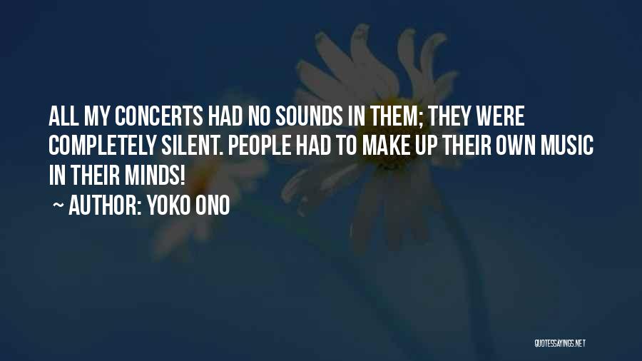 Yoko Ono Quotes: All My Concerts Had No Sounds In Them; They Were Completely Silent. People Had To Make Up Their Own Music