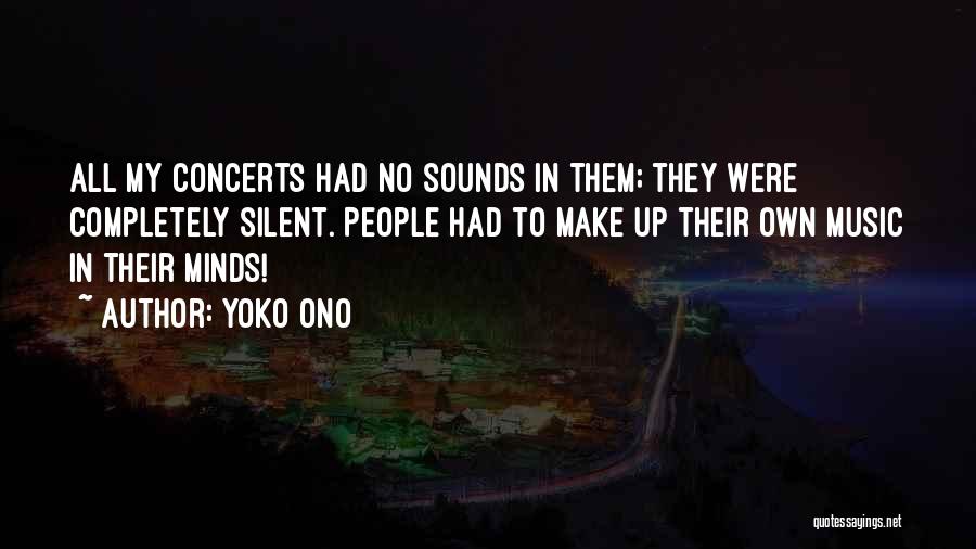 Yoko Ono Quotes: All My Concerts Had No Sounds In Them; They Were Completely Silent. People Had To Make Up Their Own Music