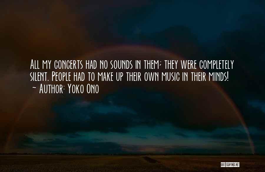 Yoko Ono Quotes: All My Concerts Had No Sounds In Them; They Were Completely Silent. People Had To Make Up Their Own Music