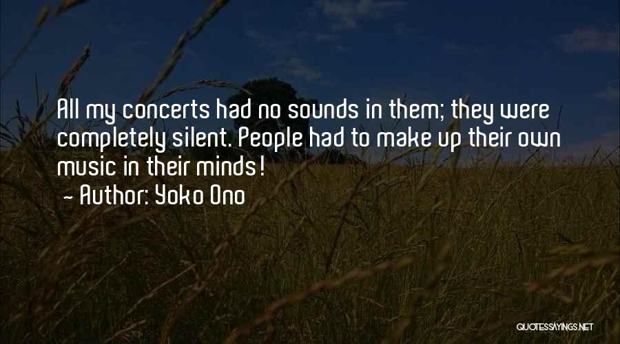 Yoko Ono Quotes: All My Concerts Had No Sounds In Them; They Were Completely Silent. People Had To Make Up Their Own Music
