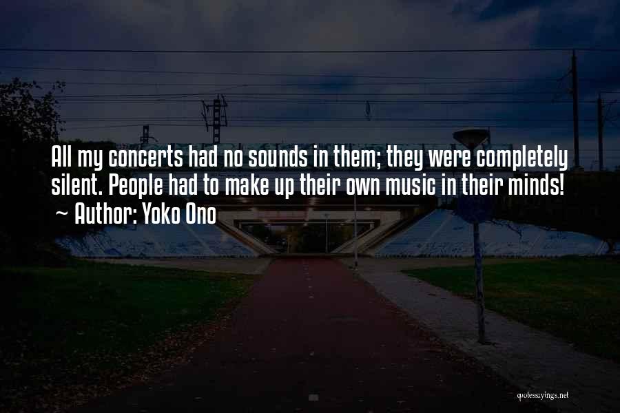 Yoko Ono Quotes: All My Concerts Had No Sounds In Them; They Were Completely Silent. People Had To Make Up Their Own Music