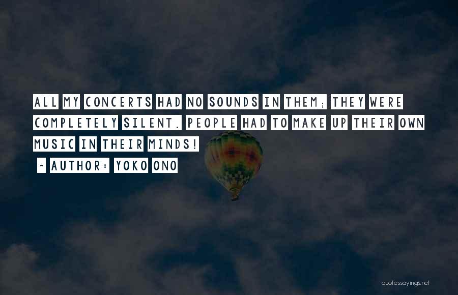 Yoko Ono Quotes: All My Concerts Had No Sounds In Them; They Were Completely Silent. People Had To Make Up Their Own Music