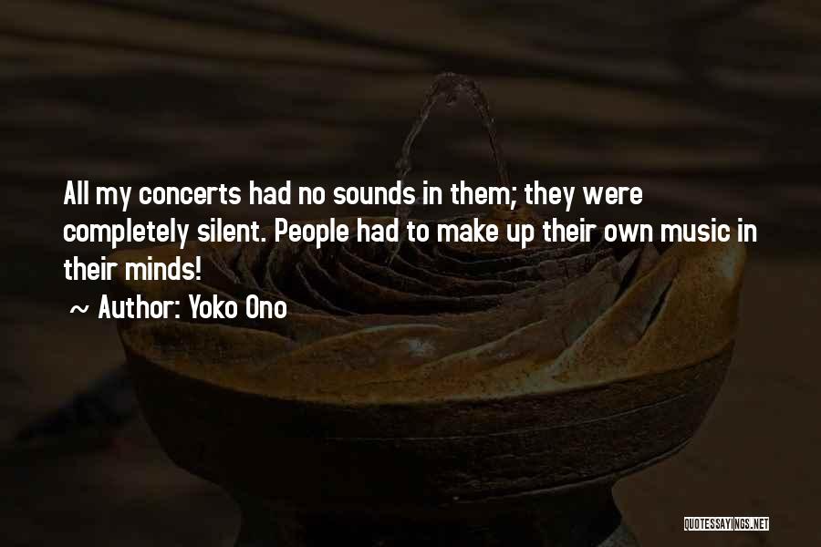 Yoko Ono Quotes: All My Concerts Had No Sounds In Them; They Were Completely Silent. People Had To Make Up Their Own Music