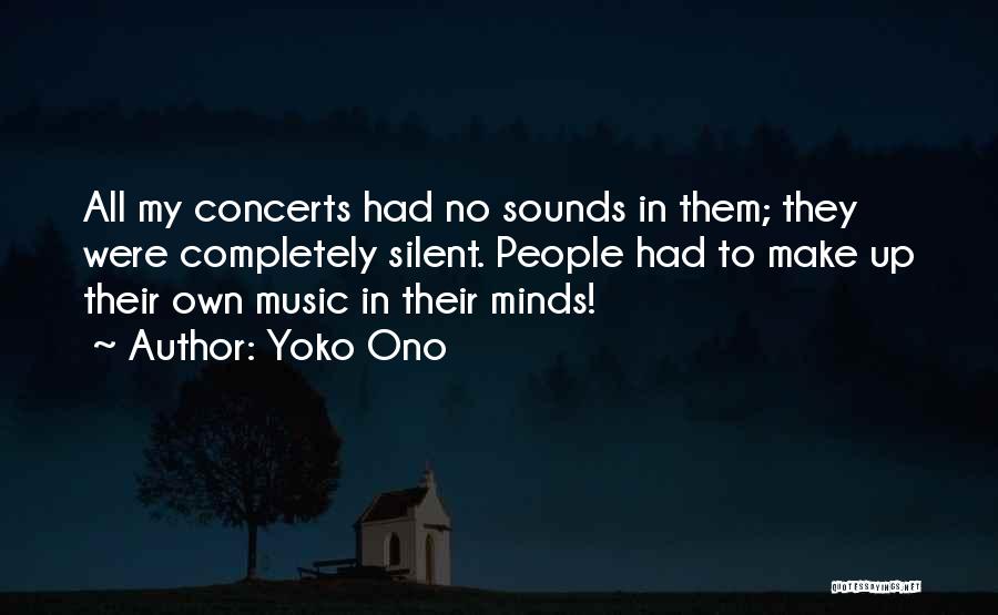 Yoko Ono Quotes: All My Concerts Had No Sounds In Them; They Were Completely Silent. People Had To Make Up Their Own Music