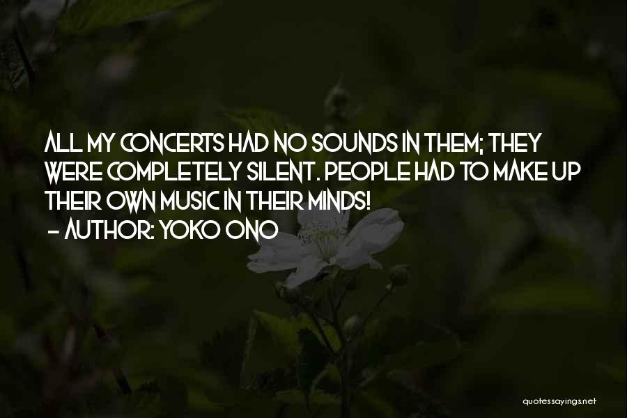 Yoko Ono Quotes: All My Concerts Had No Sounds In Them; They Were Completely Silent. People Had To Make Up Their Own Music