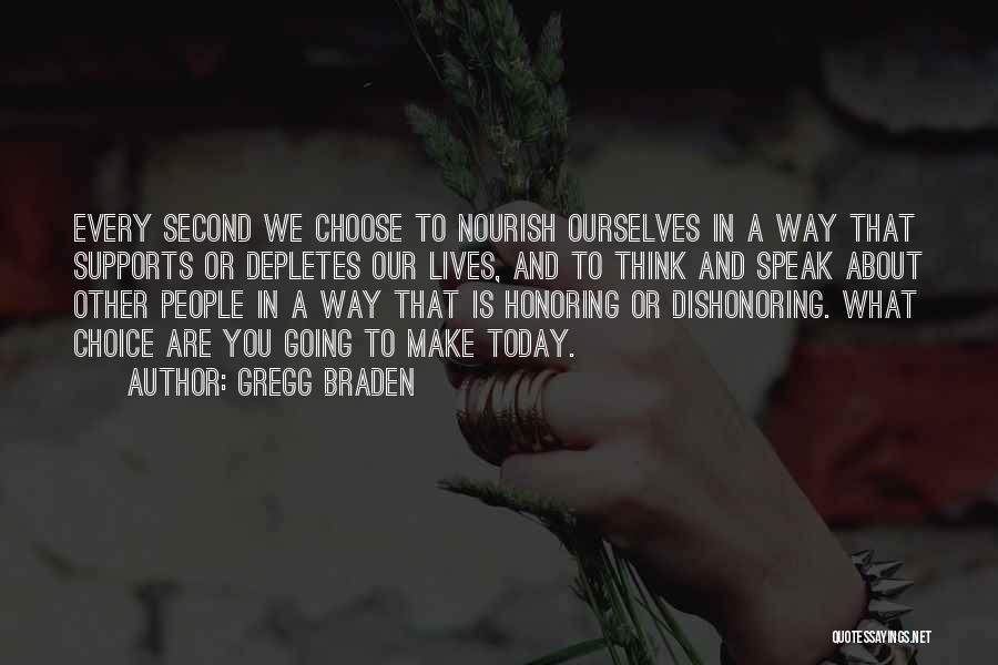 Gregg Braden Quotes: Every Second We Choose To Nourish Ourselves In A Way That Supports Or Depletes Our Lives, And To Think And