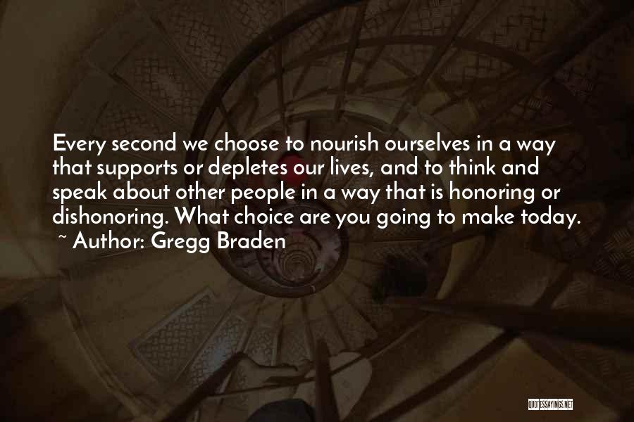 Gregg Braden Quotes: Every Second We Choose To Nourish Ourselves In A Way That Supports Or Depletes Our Lives, And To Think And