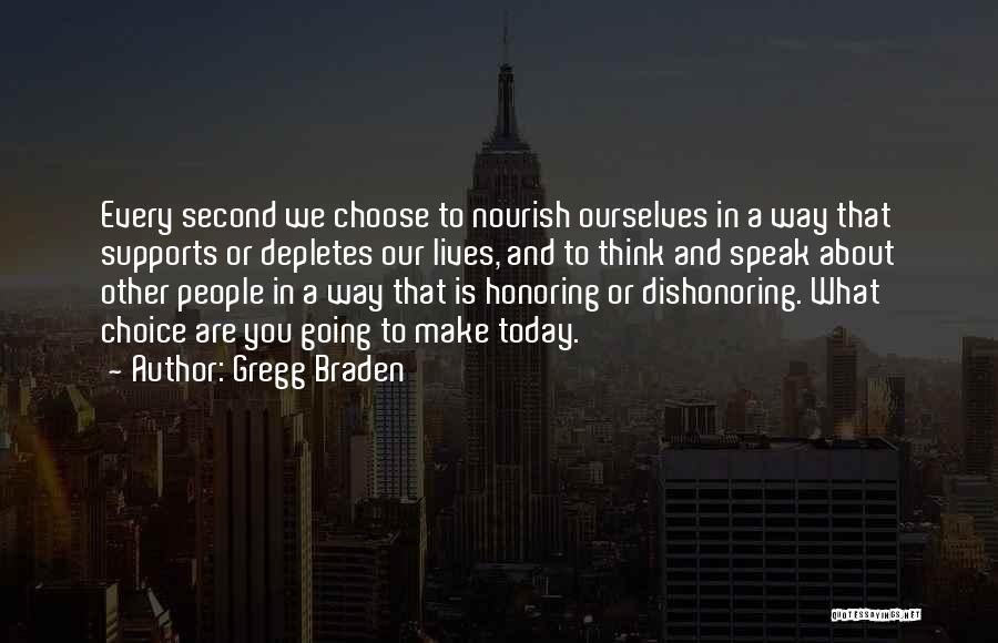 Gregg Braden Quotes: Every Second We Choose To Nourish Ourselves In A Way That Supports Or Depletes Our Lives, And To Think And