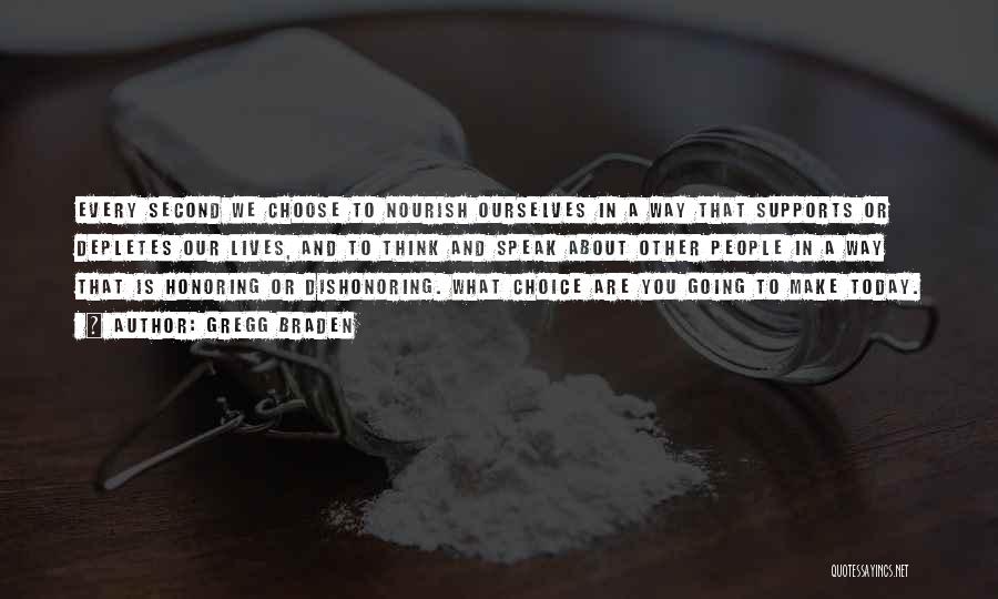 Gregg Braden Quotes: Every Second We Choose To Nourish Ourselves In A Way That Supports Or Depletes Our Lives, And To Think And