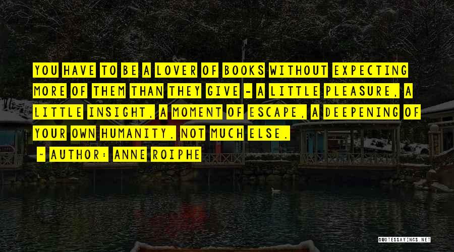 Anne Roiphe Quotes: You Have To Be A Lover Of Books Without Expecting More Of Them Than They Give - A Little Pleasure,