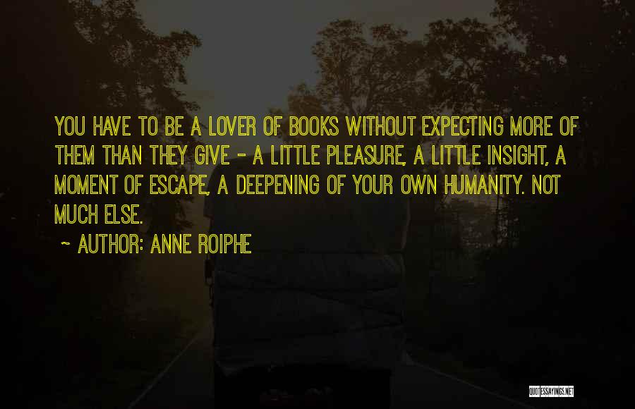 Anne Roiphe Quotes: You Have To Be A Lover Of Books Without Expecting More Of Them Than They Give - A Little Pleasure,