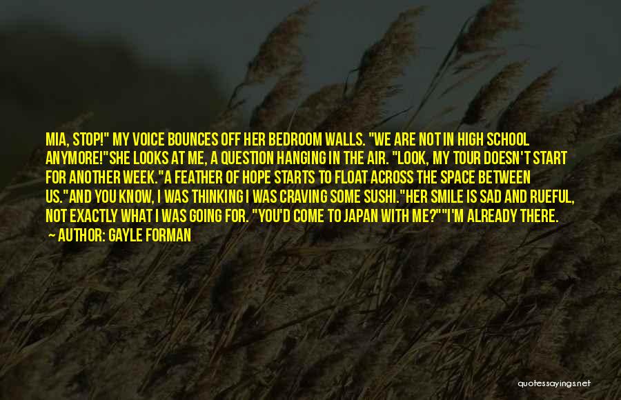 Gayle Forman Quotes: Mia, Stop! My Voice Bounces Off Her Bedroom Walls. We Are Not In High School Anymore!she Looks At Me, A