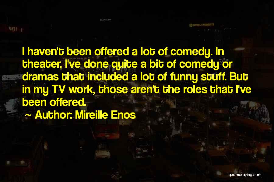 Mireille Enos Quotes: I Haven't Been Offered A Lot Of Comedy. In Theater, I've Done Quite A Bit Of Comedy Or Dramas That