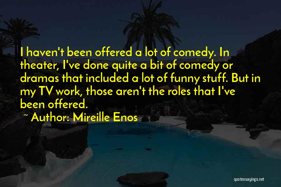 Mireille Enos Quotes: I Haven't Been Offered A Lot Of Comedy. In Theater, I've Done Quite A Bit Of Comedy Or Dramas That