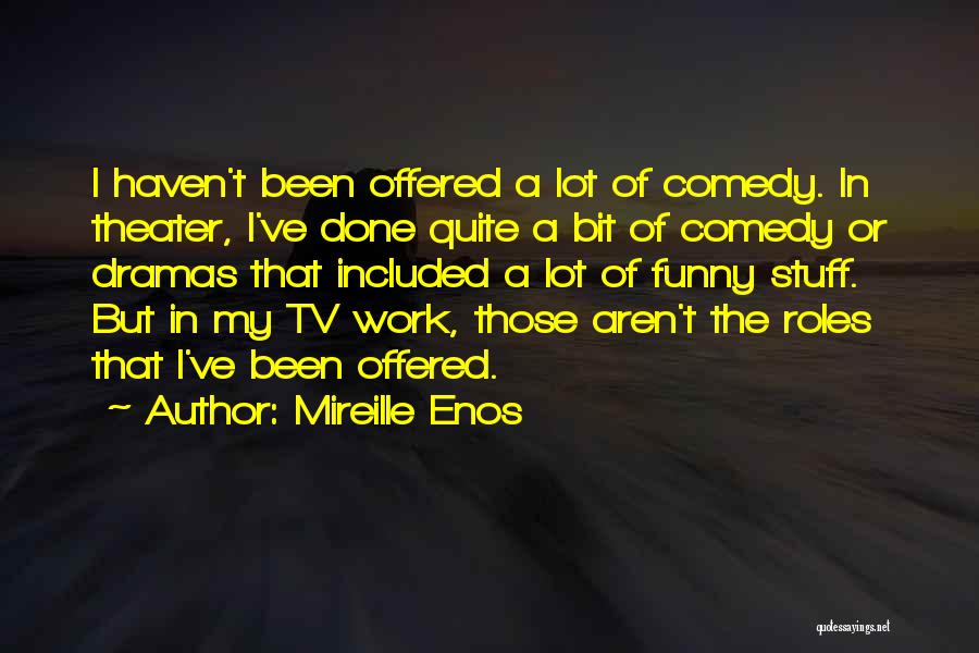 Mireille Enos Quotes: I Haven't Been Offered A Lot Of Comedy. In Theater, I've Done Quite A Bit Of Comedy Or Dramas That