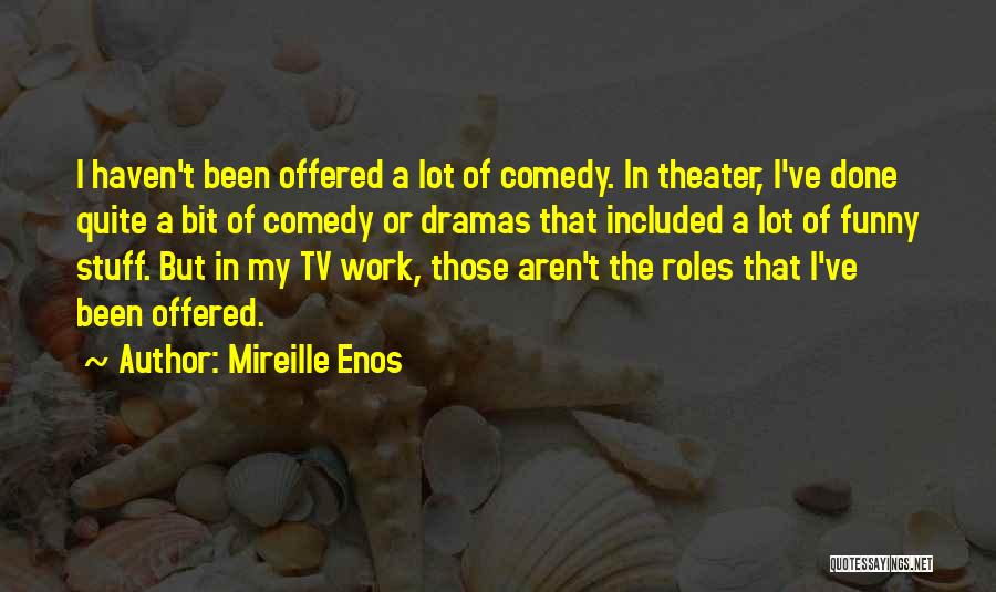 Mireille Enos Quotes: I Haven't Been Offered A Lot Of Comedy. In Theater, I've Done Quite A Bit Of Comedy Or Dramas That