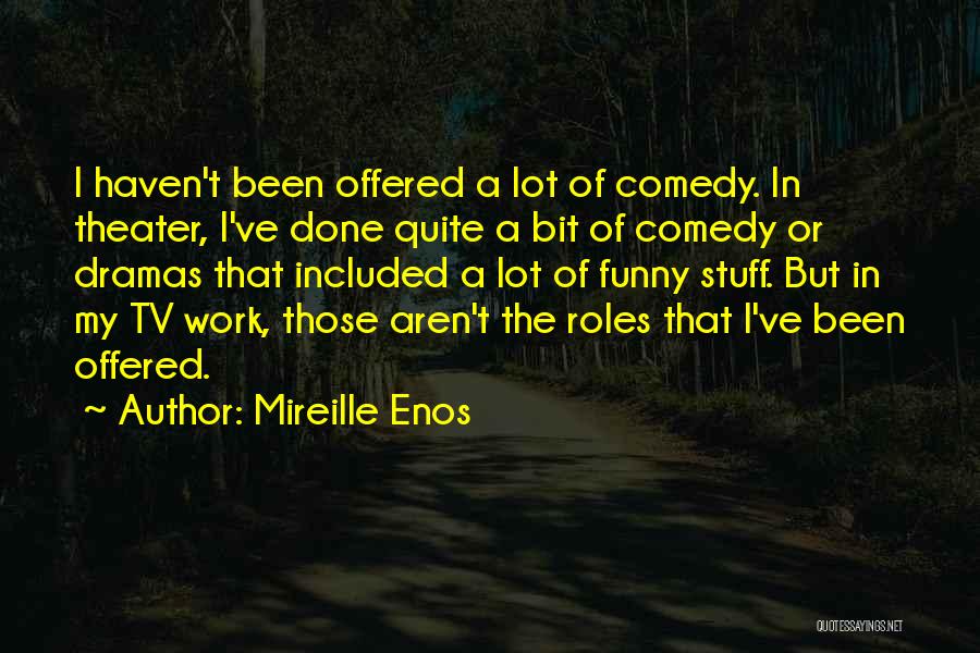 Mireille Enos Quotes: I Haven't Been Offered A Lot Of Comedy. In Theater, I've Done Quite A Bit Of Comedy Or Dramas That