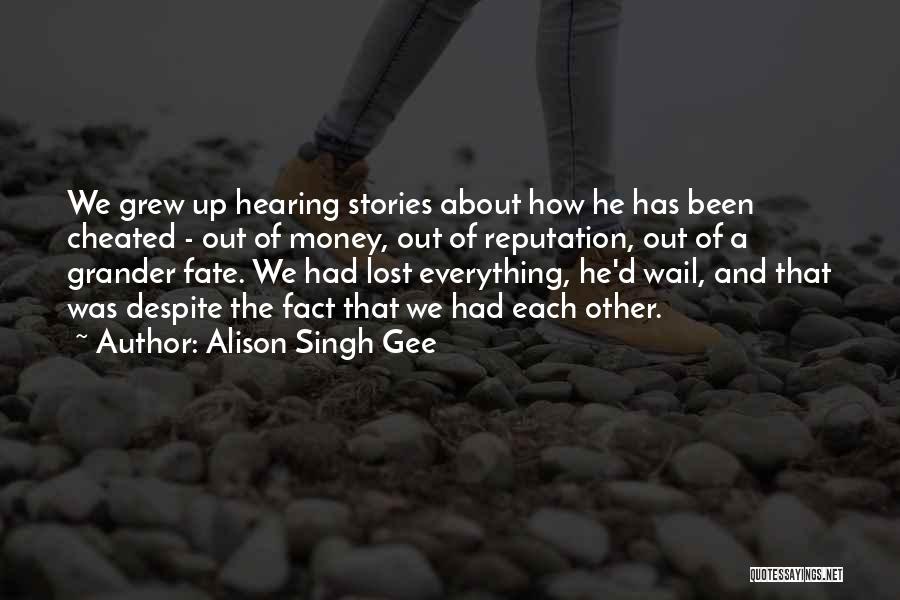 Alison Singh Gee Quotes: We Grew Up Hearing Stories About How He Has Been Cheated - Out Of Money, Out Of Reputation, Out Of