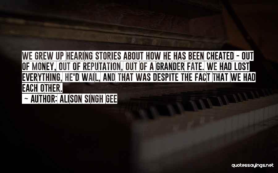 Alison Singh Gee Quotes: We Grew Up Hearing Stories About How He Has Been Cheated - Out Of Money, Out Of Reputation, Out Of