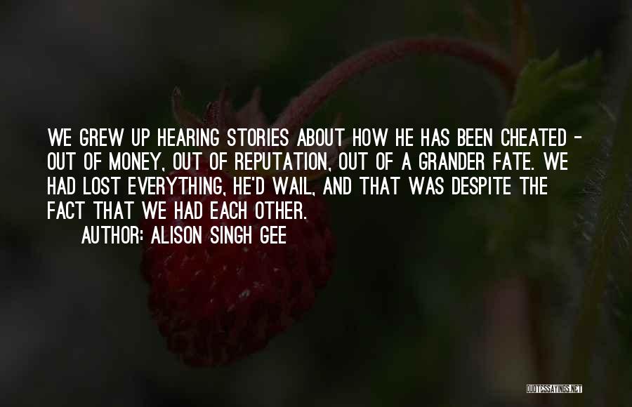 Alison Singh Gee Quotes: We Grew Up Hearing Stories About How He Has Been Cheated - Out Of Money, Out Of Reputation, Out Of