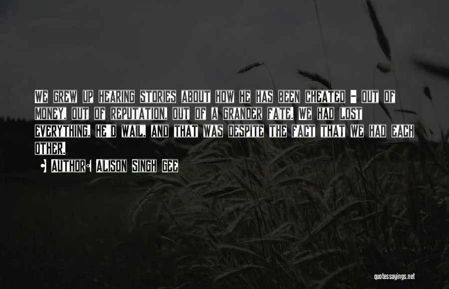 Alison Singh Gee Quotes: We Grew Up Hearing Stories About How He Has Been Cheated - Out Of Money, Out Of Reputation, Out Of