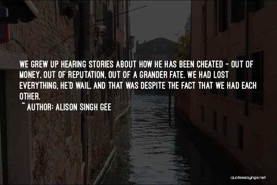 Alison Singh Gee Quotes: We Grew Up Hearing Stories About How He Has Been Cheated - Out Of Money, Out Of Reputation, Out Of