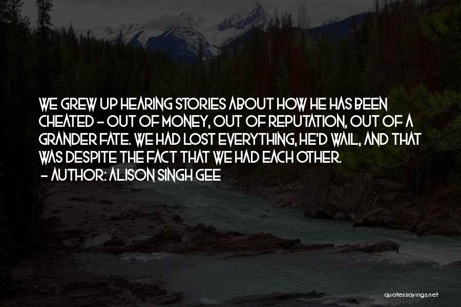 Alison Singh Gee Quotes: We Grew Up Hearing Stories About How He Has Been Cheated - Out Of Money, Out Of Reputation, Out Of