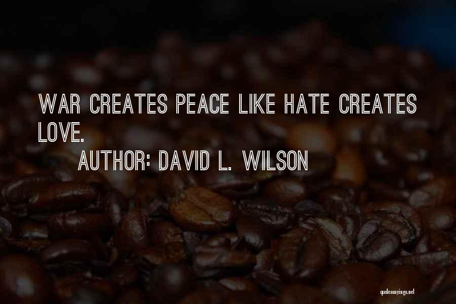 David L. Wilson Quotes: War Creates Peace Like Hate Creates Love.