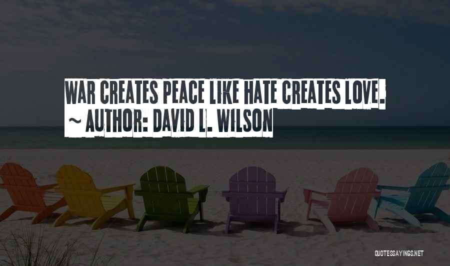 David L. Wilson Quotes: War Creates Peace Like Hate Creates Love.
