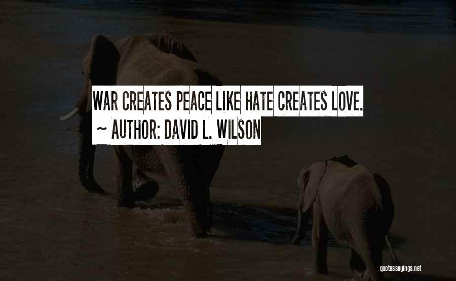 David L. Wilson Quotes: War Creates Peace Like Hate Creates Love.