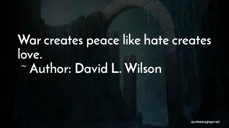 David L. Wilson Quotes: War Creates Peace Like Hate Creates Love.
