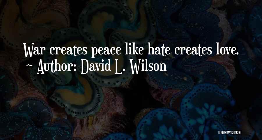 David L. Wilson Quotes: War Creates Peace Like Hate Creates Love.