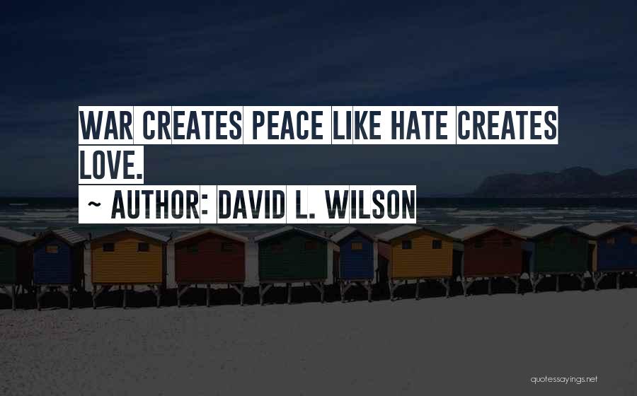 David L. Wilson Quotes: War Creates Peace Like Hate Creates Love.