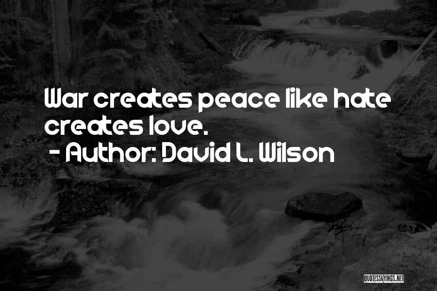 David L. Wilson Quotes: War Creates Peace Like Hate Creates Love.