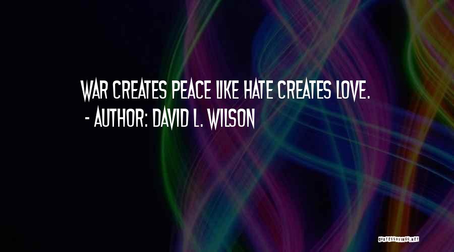 David L. Wilson Quotes: War Creates Peace Like Hate Creates Love.