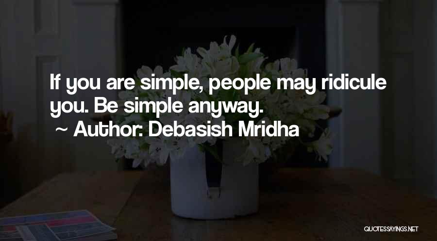 Debasish Mridha Quotes: If You Are Simple, People May Ridicule You. Be Simple Anyway.