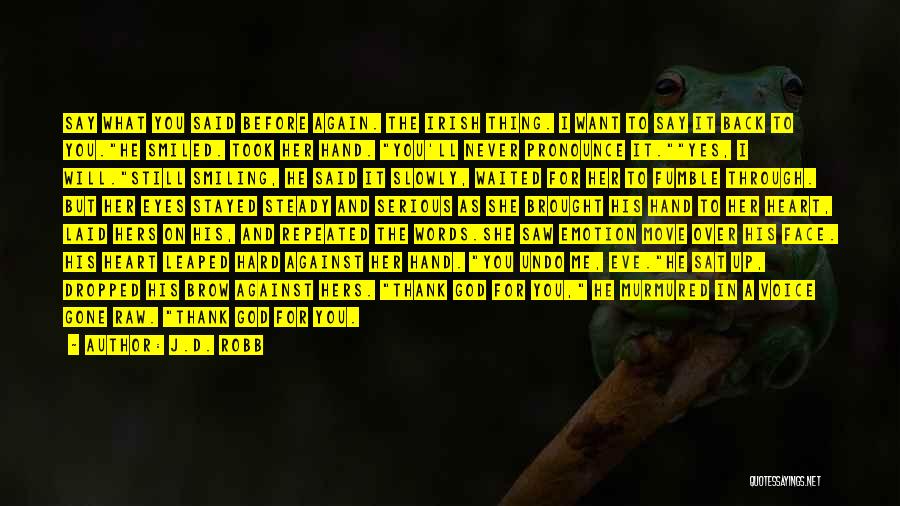 J.D. Robb Quotes: Say What You Said Before Again. The Irish Thing. I Want To Say It Back To You.he Smiled. Took Her