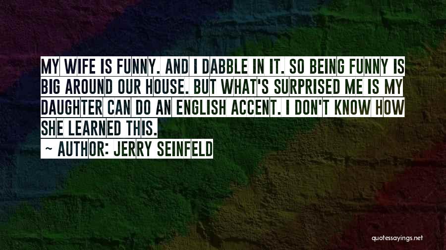 Jerry Seinfeld Quotes: My Wife Is Funny. And I Dabble In It. So Being Funny Is Big Around Our House. But What's Surprised