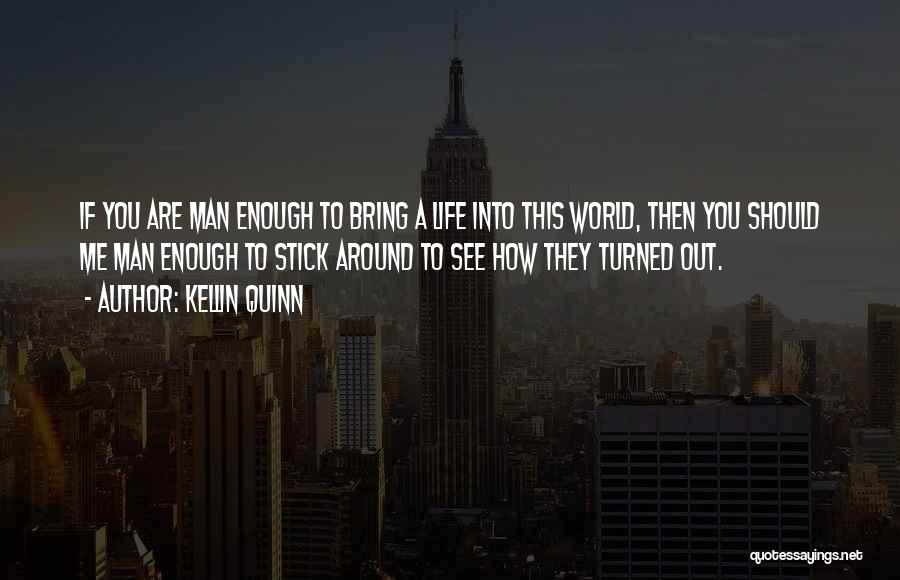 Kellin Quinn Quotes: If You Are Man Enough To Bring A Life Into This World, Then You Should Me Man Enough To Stick