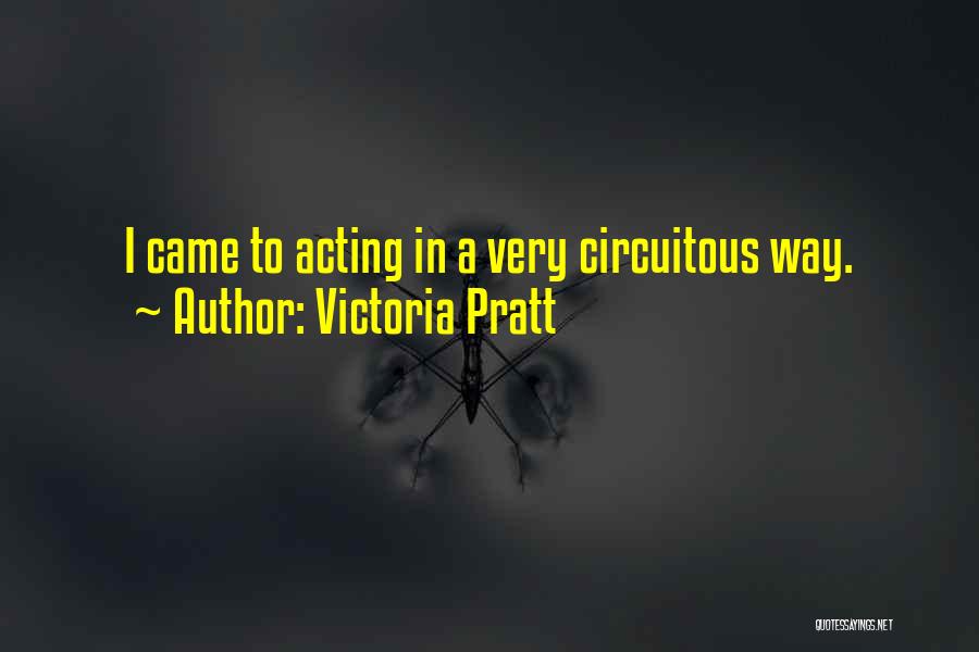 Victoria Pratt Quotes: I Came To Acting In A Very Circuitous Way.