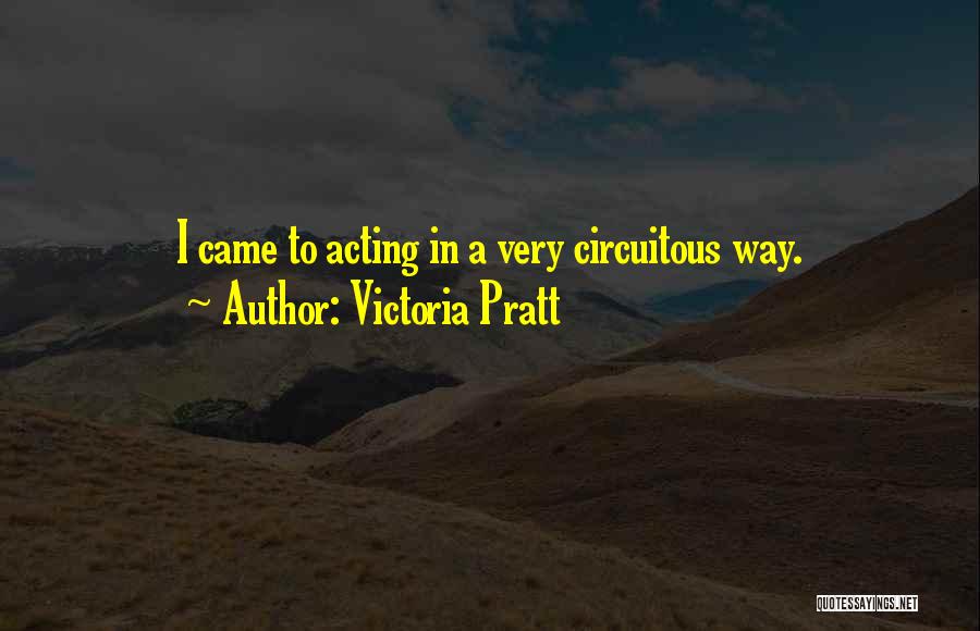 Victoria Pratt Quotes: I Came To Acting In A Very Circuitous Way.