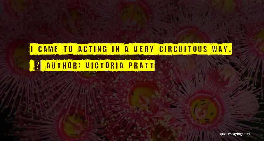 Victoria Pratt Quotes: I Came To Acting In A Very Circuitous Way.