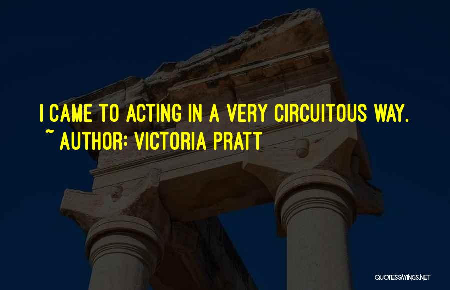 Victoria Pratt Quotes: I Came To Acting In A Very Circuitous Way.