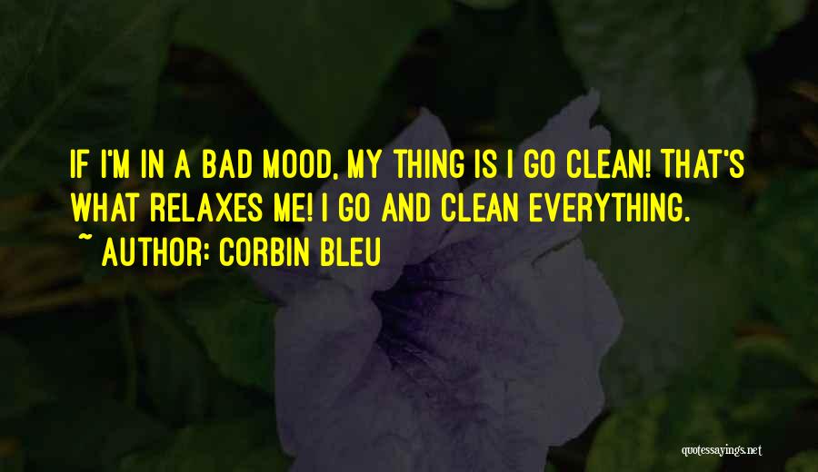 Corbin Bleu Quotes: If I'm In A Bad Mood, My Thing Is I Go Clean! That's What Relaxes Me! I Go And Clean